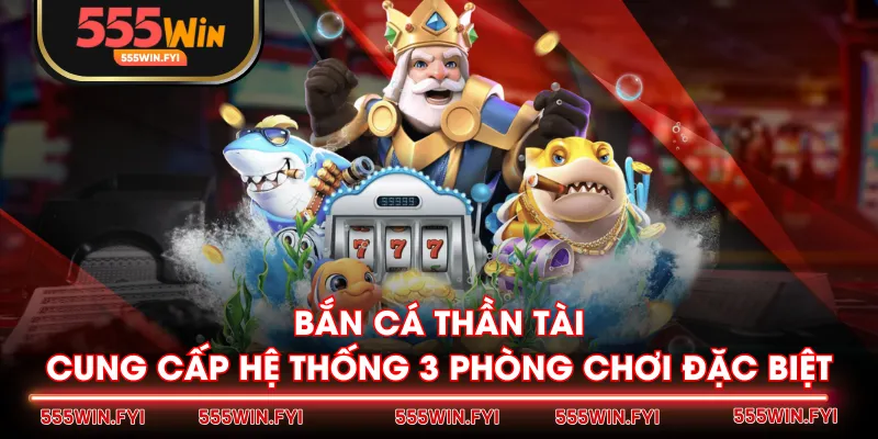 Bắn Cá Thần Tài cung cấp hệ thống 3 phòng chơi đặc biệt
